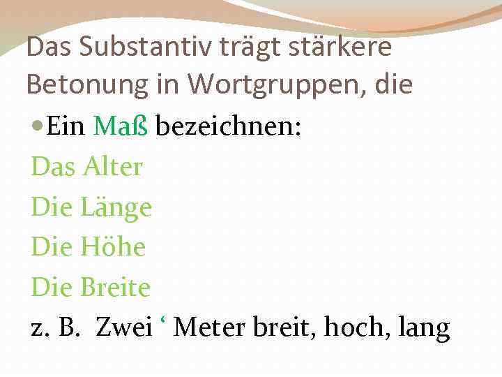 Das Substantiv trägt stärkere Betonung in Wortgruppen, die Ein Maß bezeichnen: Das Alter Die