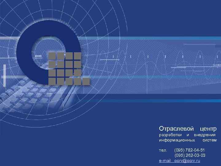 Отраслевой центр разработки и внедрения информационных систем тел. (095) 782 -04 -51 (095) 262