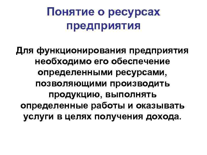 Понятие о ресурсах предприятия Для функционирования предприятия необходимо его обеспечение определенными ресурсами, позволяющими производить