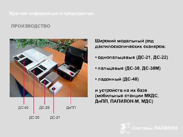 Краткая информация о предприятии ПРОИЗВОДСТВО Широкий модельный ряд дактилоскопических сканеров: • однопальцевые (ДС-21, ДС-22)