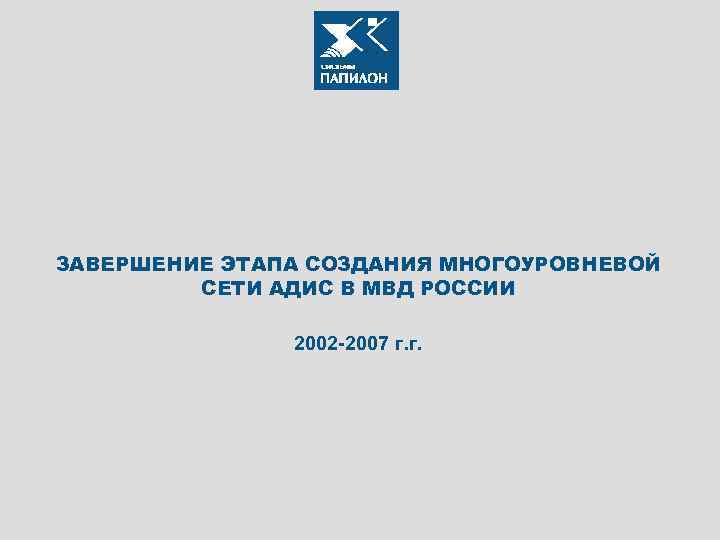 ЗАВЕРШЕНИЕ ЭТАПА СОЗДАНИЯ МНОГОУРОВНЕВОЙ СЕТИ АДИС В МВД РОССИИ 2002 -2007 г. г. 