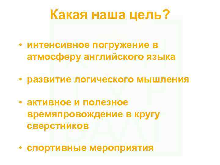 Какая наша цель? • интенсивное погружение в атмосферу английского языка • развитие логического мышления