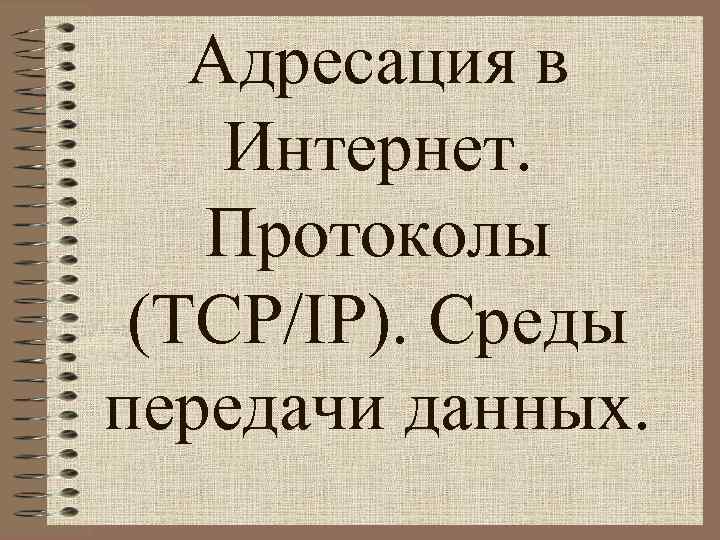 Адресация в Интернет. Протоколы (TCP/IP). Среды передачи данных. 