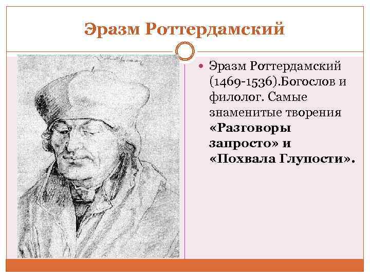 Эразм Роттердамский (1469 -1536). Богослов и филолог. Самые знаменитые творения «Разговоры запросто» и «Похвала