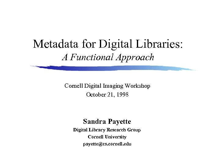 Metadata for Digital Libraries: A Functional Approach Cornell Digital Imaging Workshop October 21, 1998