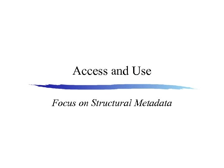Access and Use Focus on Structural Metadata 
