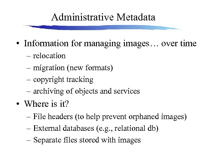 Administrative Metadata • Information for managing images… over time – relocation – migration (new