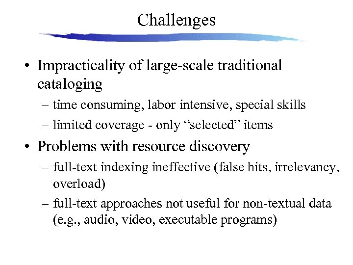 Challenges • Impracticality of large-scale traditional cataloging – time consuming, labor intensive, special skills