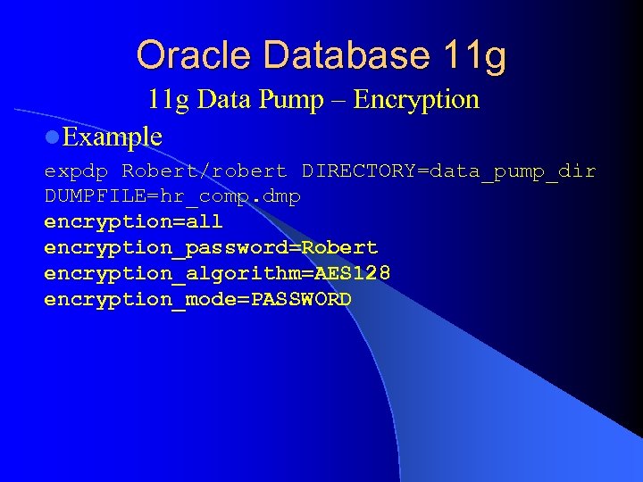 Oracle Database 11 g Data Pump – Encryption l. Example expdp Robert/robert DIRECTORY=data_pump_dir DUMPFILE=hr_comp.