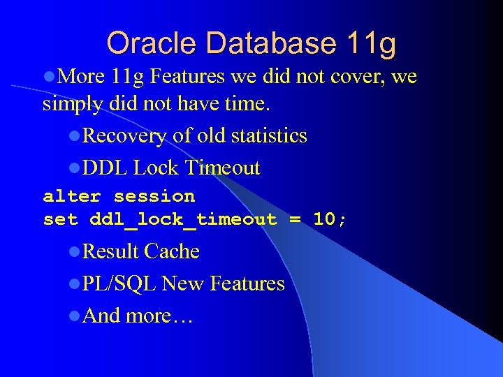 Oracle Database 11 g l. More 11 g Features we did not cover, we