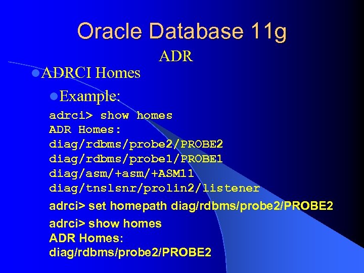 Oracle Database 11 g l. ADRCI Homes l. Example: ADR adrci> show homes ADR
