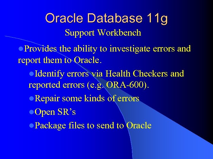 Oracle Database 11 g Support Workbench l. Provides the ability to investigate errors and