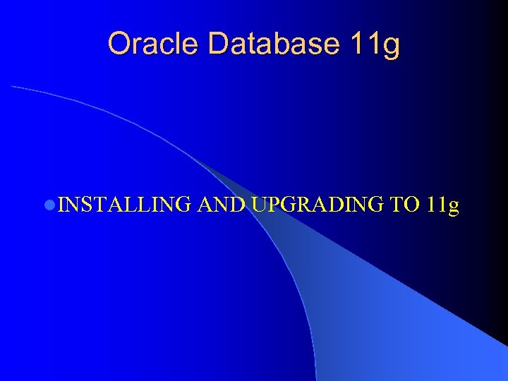 Oracle Database 11 g l. INSTALLING AND UPGRADING TO 11 g 