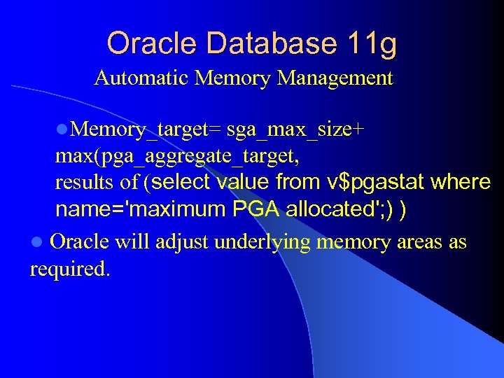 Oracle Database 11 g Automatic Memory Management l. Memory_target= sga_max_size+ max(pga_aggregate_target, results of (select
