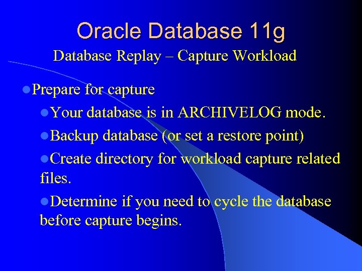 Oracle Database 11 g Database Replay – Capture Workload l. Prepare for capture l.