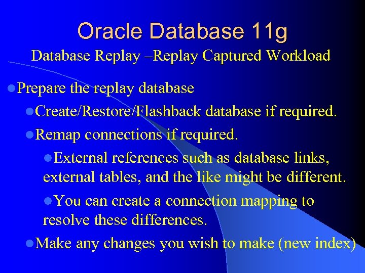 Oracle Database 11 g Database Replay –Replay Captured Workload l. Prepare the replay database