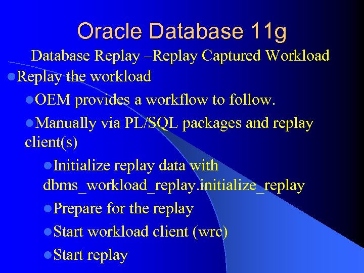 Oracle Database 11 g Database Replay –Replay Captured Workload l. Replay the workload l.