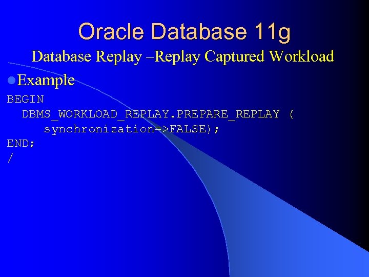 Oracle Database 11 g Database Replay –Replay Captured Workload l. Example BEGIN DBMS_WORKLOAD_REPLAY. PREPARE_REPLAY