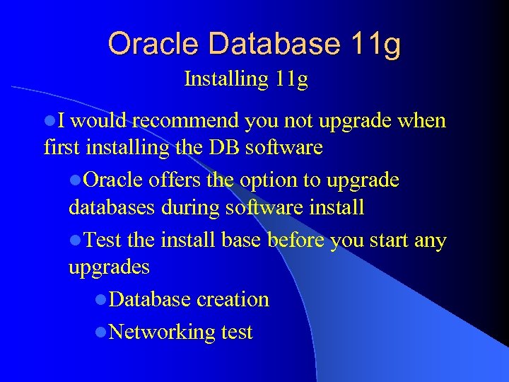 Oracle Database 11 g Installing 11 g l. I would recommend you not upgrade