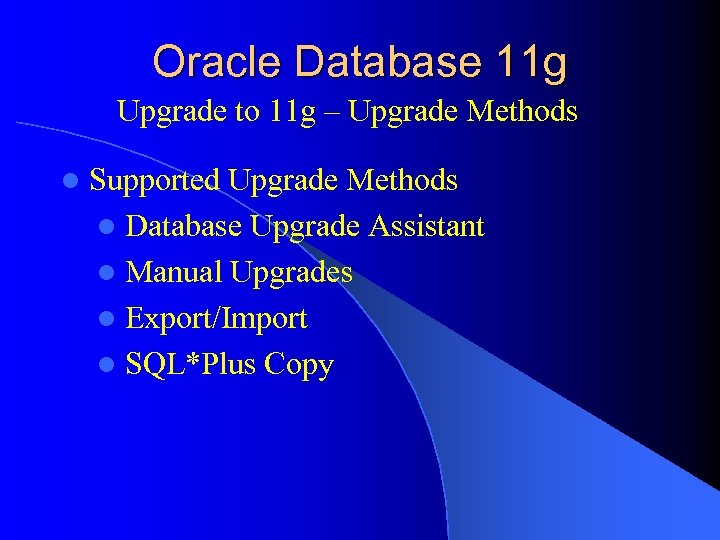 Oracle Database 11 g Upgrade to 11 g – Upgrade Methods l Supported Upgrade