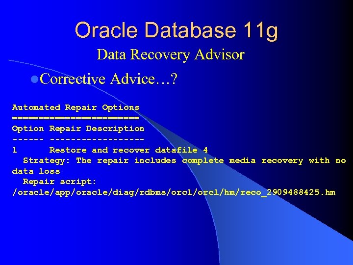 Oracle Database 11 g Data Recovery Advisor l. Corrective Advice…? Automated Repair Options ============