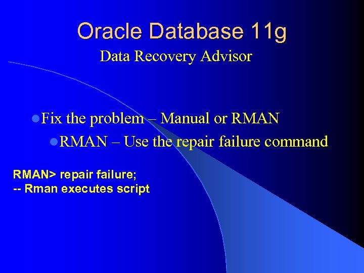 Oracle Database 11 g Data Recovery Advisor l. Fix the problem – Manual or