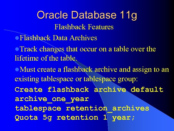 Oracle Database 11 g Flashback Features l. Flashback Data Archives l. Track changes that