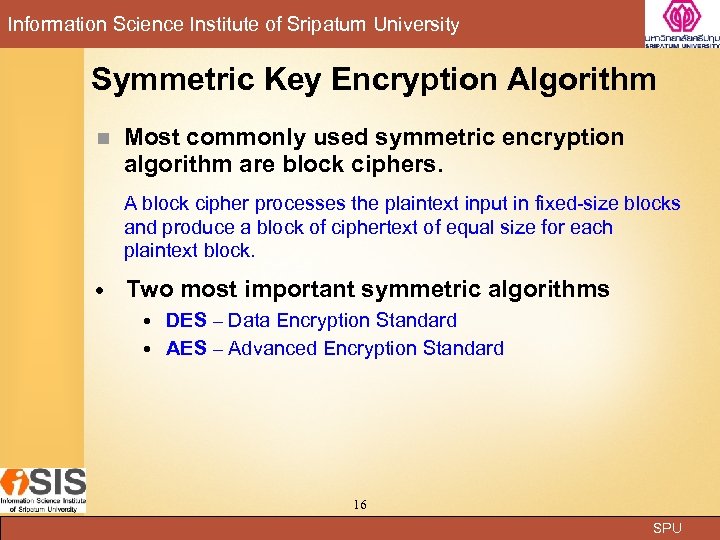 Information Science Institute of Sripatum University Symmetric Key Encryption Algorithm n Most commonly used
