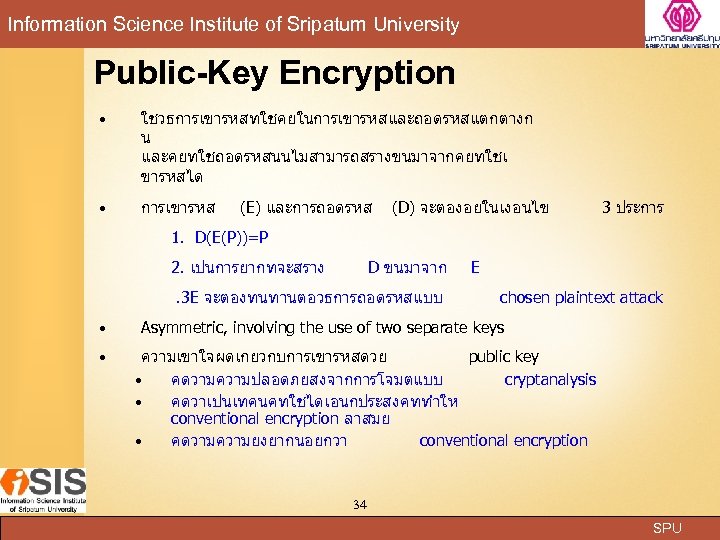 Information Science Institute of Sripatum University Public-Key Encryption ใชวธการเขารหสทใชคยในการเขารหสและถอดรหสแตกตางก น และคยทใชถอดรหสนนไมสามารถสรางขนมาจากคยทใชเ ขารหสได การเขารหส (E)