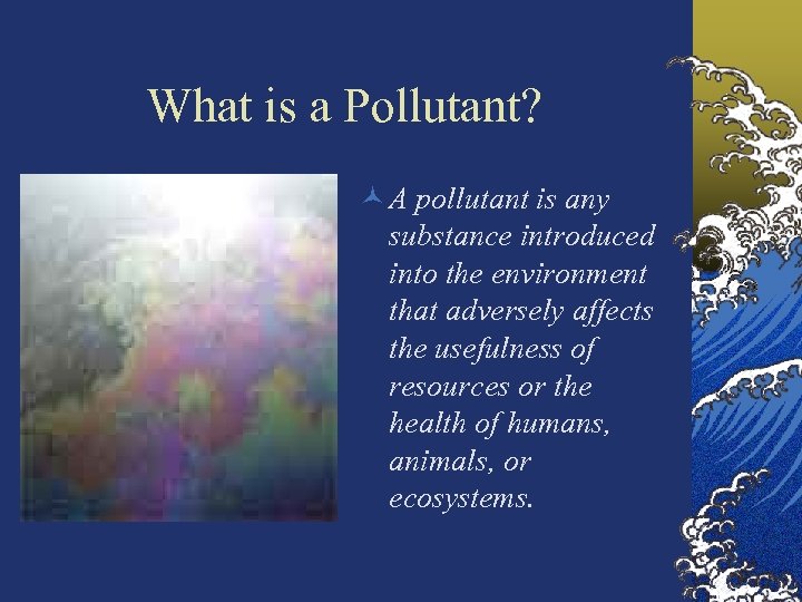 What is a Pollutant? © A pollutant is any substance introduced into the environment