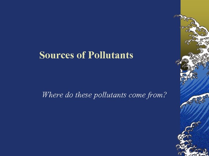 Sources of Pollutants Where do these pollutants come from? 