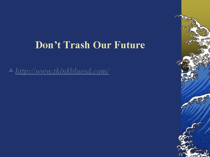 Don’t Trash Our Future © http: //www. thinkbluesd. com/ 