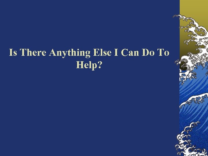 Is There Anything Else I Can Do To Help? 