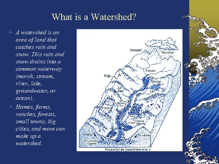 What is a Watershed? © A watershed is an area of land that catches
