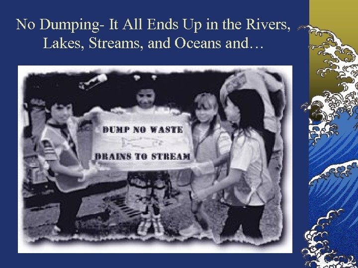 No Dumping- It All Ends Up in the Rivers, Lakes, Streams, and Oceans and…