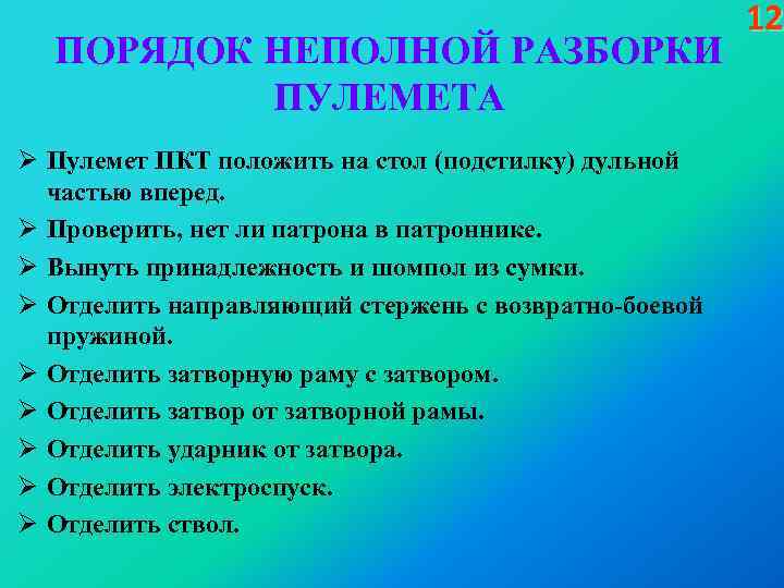 ПОРЯДОК НЕПОЛНОЙ РАЗБОРКИ ПУЛЕМЕТА Ø Пулемет ПКТ положить на стол (подстилку) дульной частью вперед.