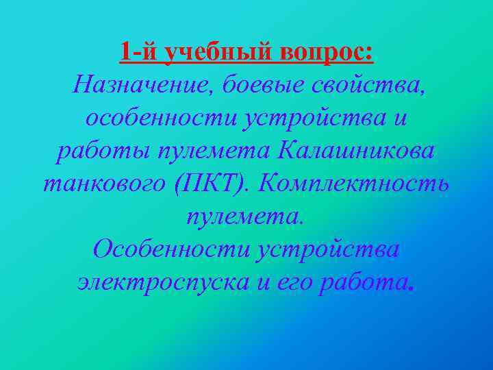 1 -й учебный вопрос: Назначение, боевые свойства, особенности устройства и работы пулемета Калашникова танкового