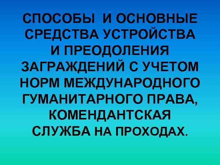 СПОСОБЫ И ОСНОВНЫЕ СРЕДСТВА УСТРОЙСТВА И ПРЕОДОЛЕНИЯ ЗАГРАЖДЕНИЙ С УЧЕТОМ НОРМ МЕЖДУНАРОДНОГО ГУМАНИТАРНОГО ПРАВА,