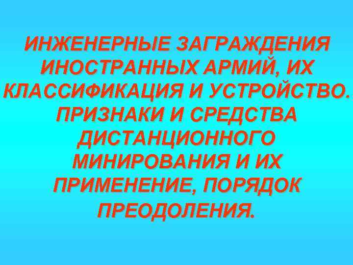 ИНЖЕНЕРНЫЕ ЗАГРАЖДЕНИЯ ИНОСТРАННЫХ АРМИЙ, ИХ КЛАССИФИКАЦИЯ И УСТРОЙСТВО. ПРИЗНАКИ И СРЕДСТВА ДИСТАНЦИОННОГО МИНИРОВАНИЯ И