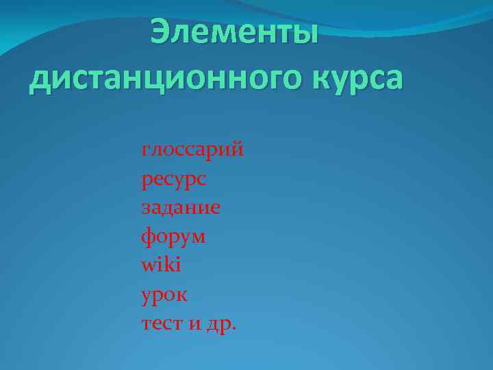Элементы дистанционного курса глоссарий ресурс задание форум wiki урок тест и др. 