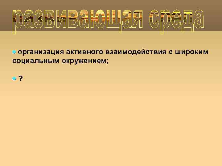 Организация активного взаимодействия с широким социальным окружением; ? 