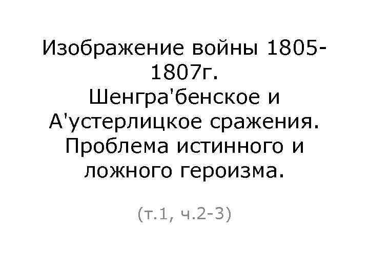 Изображение войны 18051807 г. Шенгра'бенское и А'устерлицкое сражения. Проблема истинного и ложного героизма. (т.
