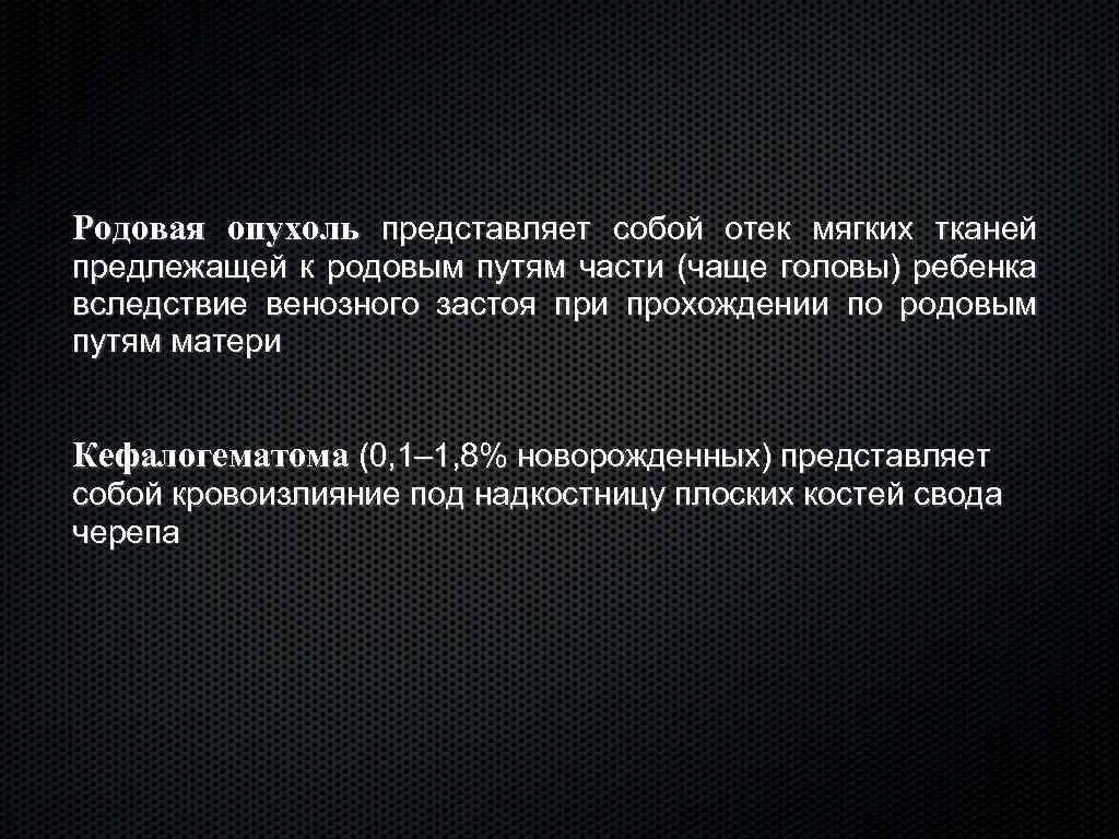 Родовая опухоль представляет собой отек мягких тканей предлежащей к родовым путям части (чаще головы)