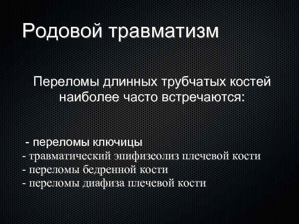 Родовой травматизм Переломы длинных трубчатых костей наиболее часто встречаются: - переломы ключицы - травматический