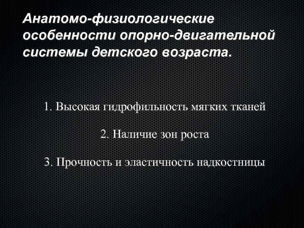 Анатомо-физиологические особенности опорно-двигательной системы детского возраста. 1. Высокая гидрофильность мягких тканей 2. Наличие зон