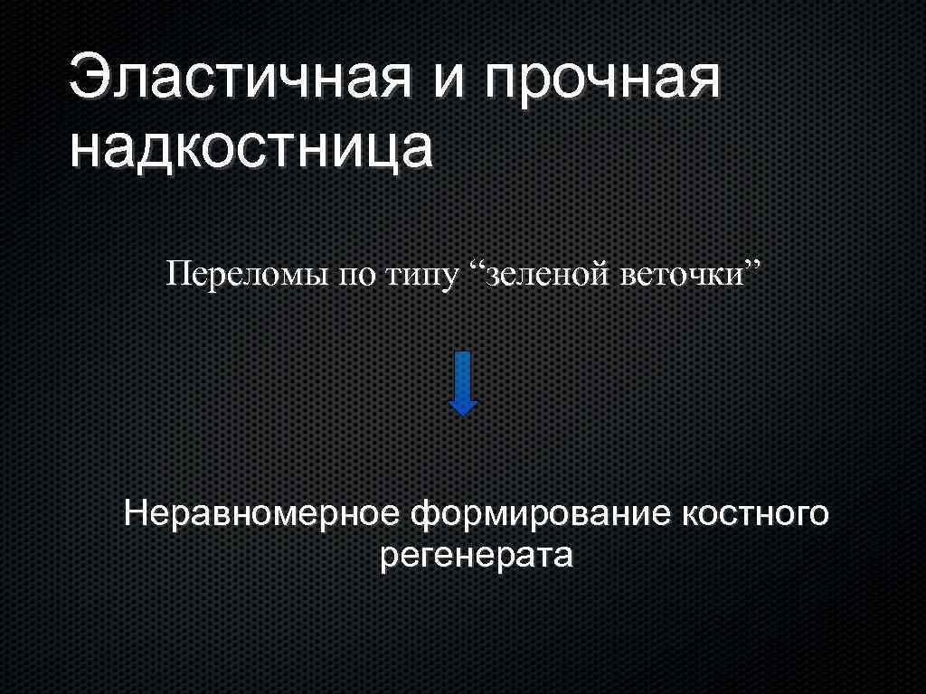 Эластичная и прочная надкостница Переломы по типу “зеленой веточки” Неравномерное формирование костного регенерата 