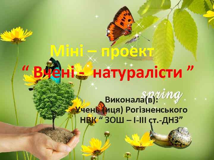 Міні – проект “ Вчені - натуралісти ” Виконала(в): Учень (иця) Рогізненського НВК “
