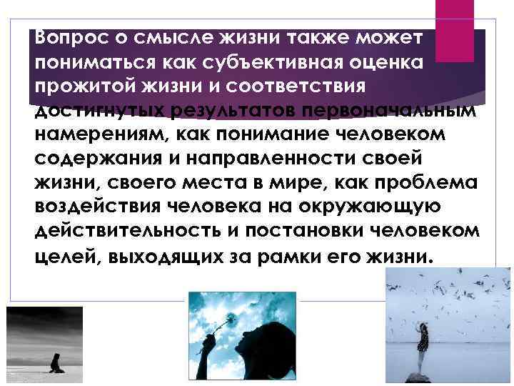 Вопрос о смысле жизни также может пониматься как субъективная оценка прожитой жизни и соответствия