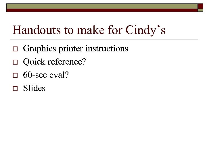 Handouts to make for Cindy’s o o Graphics printer instructions Quick reference? 60 -sec