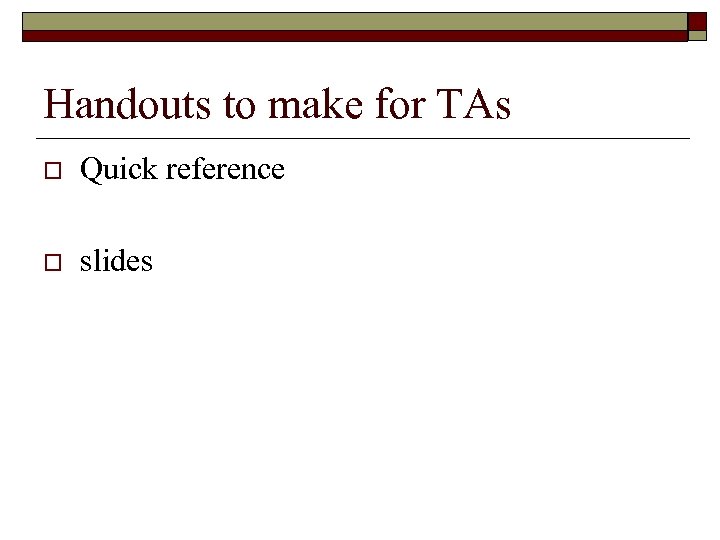 Handouts to make for TAs o Quick reference o slides 